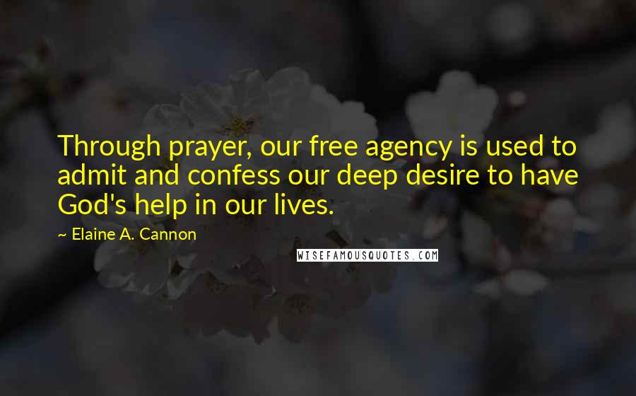 Elaine A. Cannon Quotes: Through prayer, our free agency is used to admit and confess our deep desire to have God's help in our lives.