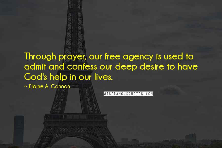 Elaine A. Cannon Quotes: Through prayer, our free agency is used to admit and confess our deep desire to have God's help in our lives.