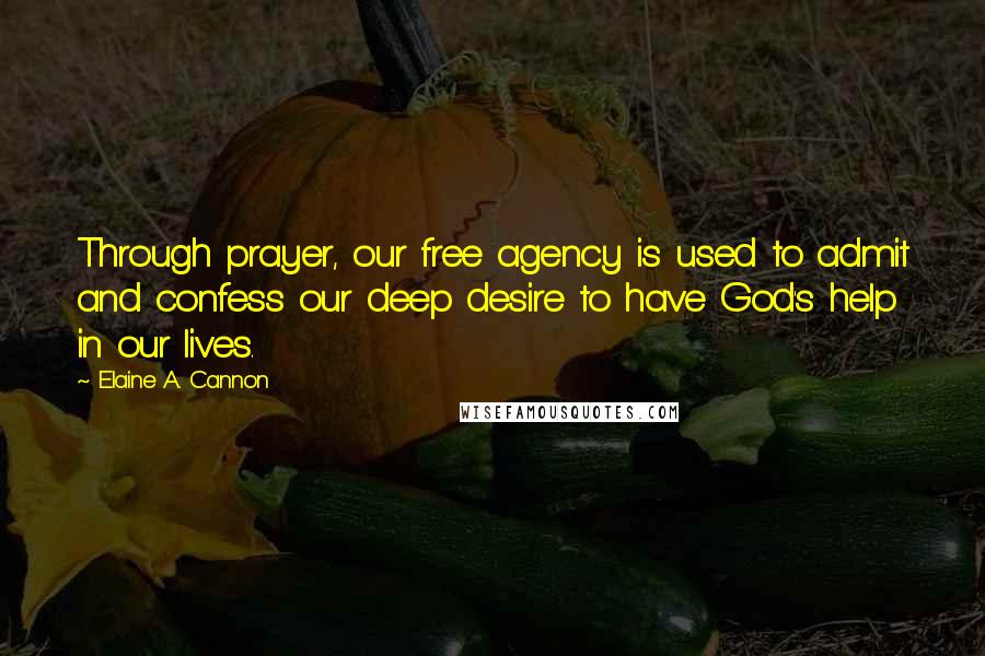 Elaine A. Cannon Quotes: Through prayer, our free agency is used to admit and confess our deep desire to have God's help in our lives.