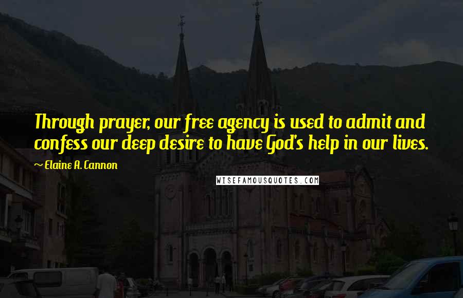 Elaine A. Cannon Quotes: Through prayer, our free agency is used to admit and confess our deep desire to have God's help in our lives.