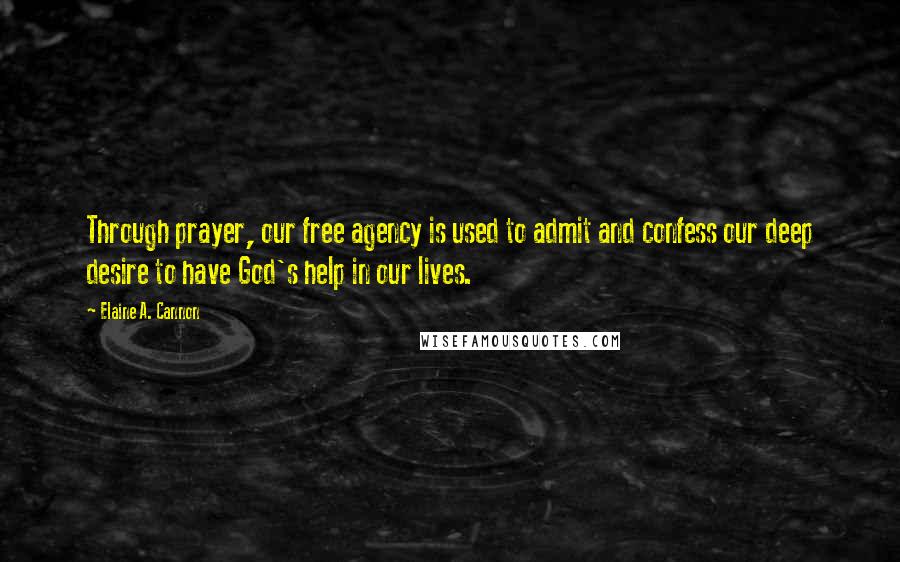 Elaine A. Cannon Quotes: Through prayer, our free agency is used to admit and confess our deep desire to have God's help in our lives.