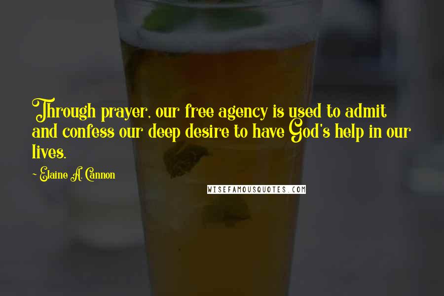 Elaine A. Cannon Quotes: Through prayer, our free agency is used to admit and confess our deep desire to have God's help in our lives.