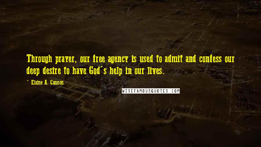 Elaine A. Cannon Quotes: Through prayer, our free agency is used to admit and confess our deep desire to have God's help in our lives.