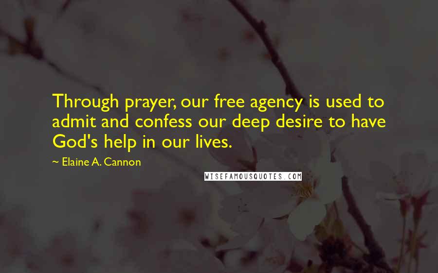 Elaine A. Cannon Quotes: Through prayer, our free agency is used to admit and confess our deep desire to have God's help in our lives.