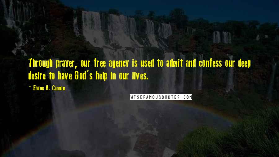 Elaine A. Cannon Quotes: Through prayer, our free agency is used to admit and confess our deep desire to have God's help in our lives.