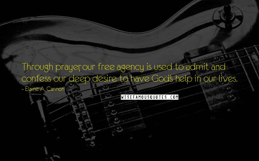 Elaine A. Cannon Quotes: Through prayer, our free agency is used to admit and confess our deep desire to have God's help in our lives.