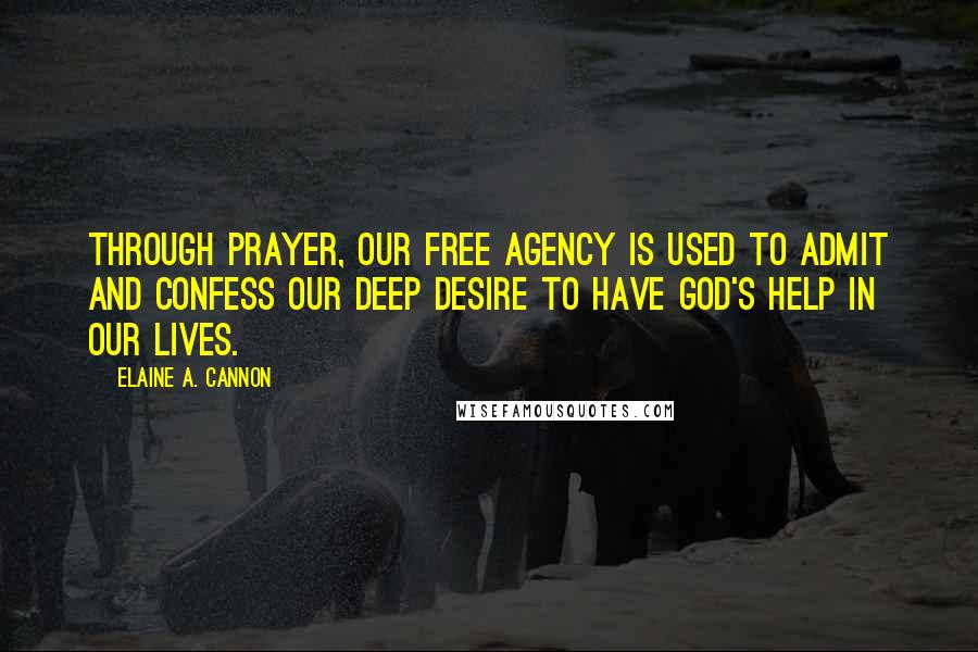 Elaine A. Cannon Quotes: Through prayer, our free agency is used to admit and confess our deep desire to have God's help in our lives.