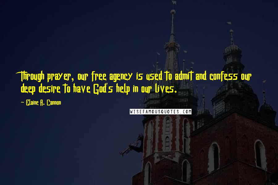 Elaine A. Cannon Quotes: Through prayer, our free agency is used to admit and confess our deep desire to have God's help in our lives.