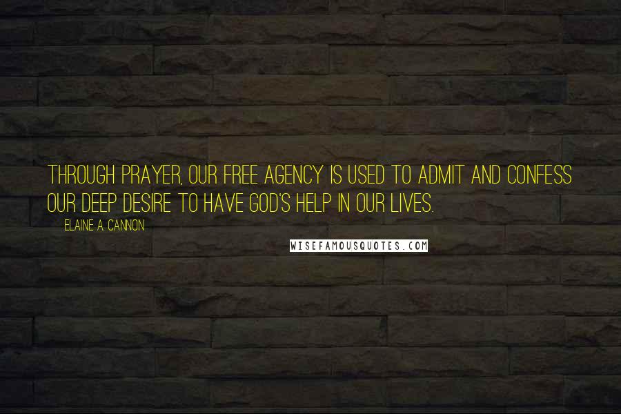 Elaine A. Cannon Quotes: Through prayer, our free agency is used to admit and confess our deep desire to have God's help in our lives.