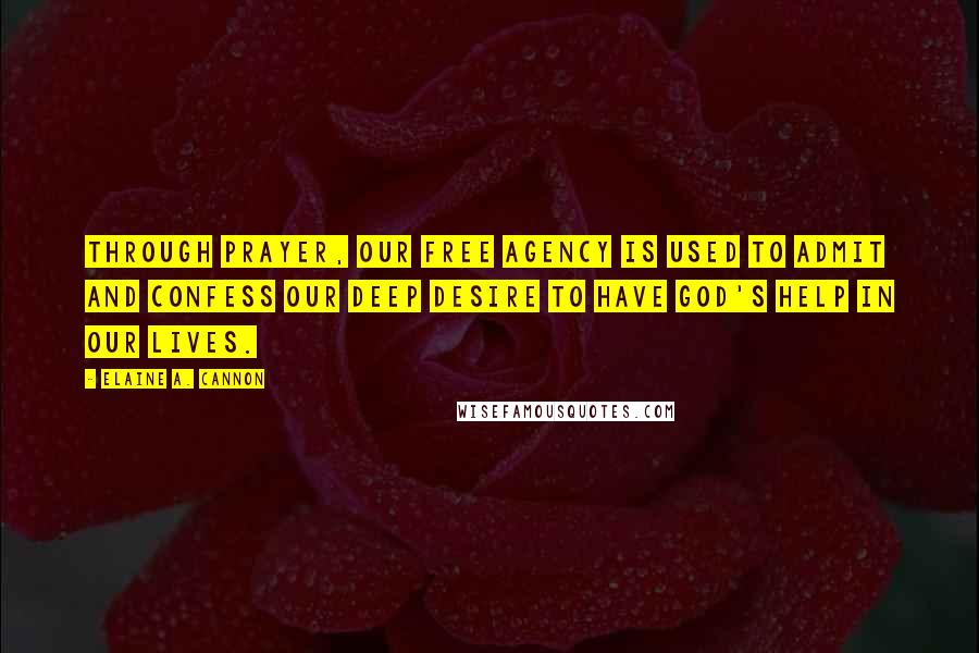 Elaine A. Cannon Quotes: Through prayer, our free agency is used to admit and confess our deep desire to have God's help in our lives.