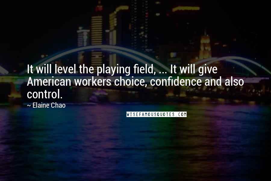 Elaine Chao Quotes: It will level the playing field, ... It will give American workers choice, confidence and also control.