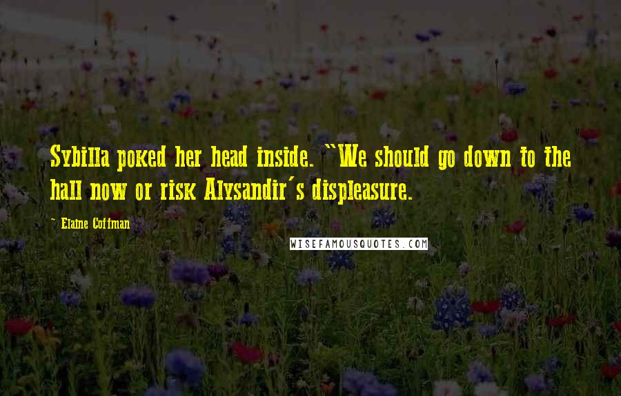 Elaine Coffman Quotes: Sybilla poked her head inside. "We should go down to the hall now or risk Alysandir's displeasure.