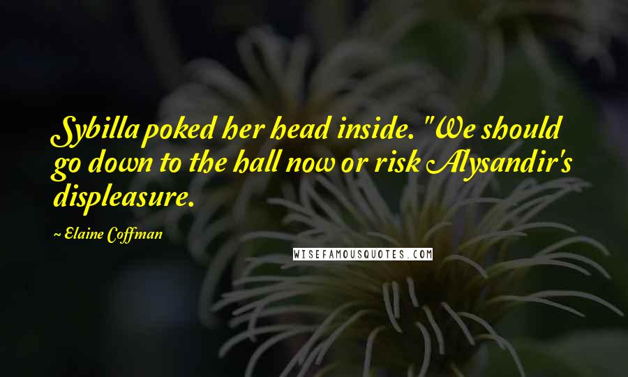 Elaine Coffman Quotes: Sybilla poked her head inside. "We should go down to the hall now or risk Alysandir's displeasure.