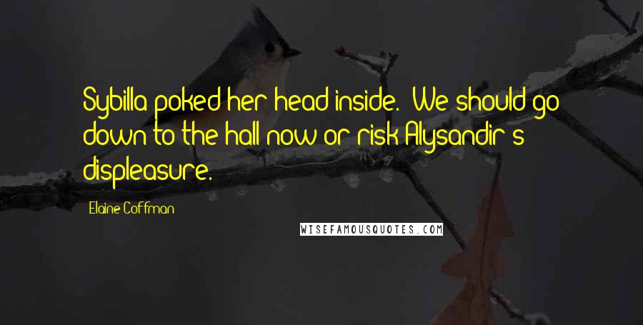 Elaine Coffman Quotes: Sybilla poked her head inside. "We should go down to the hall now or risk Alysandir's displeasure.