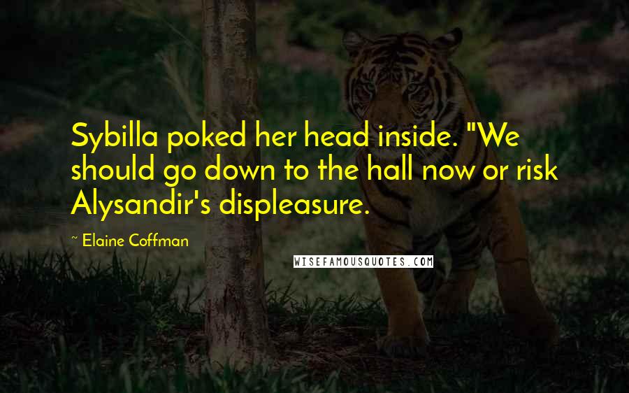 Elaine Coffman Quotes: Sybilla poked her head inside. "We should go down to the hall now or risk Alysandir's displeasure.