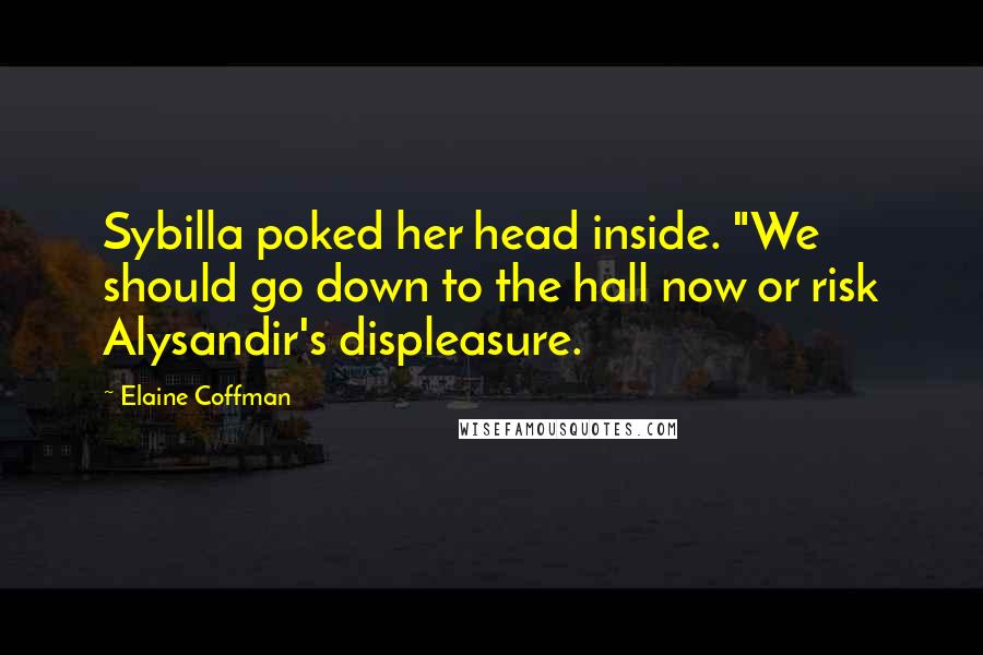 Elaine Coffman Quotes: Sybilla poked her head inside. "We should go down to the hall now or risk Alysandir's displeasure.