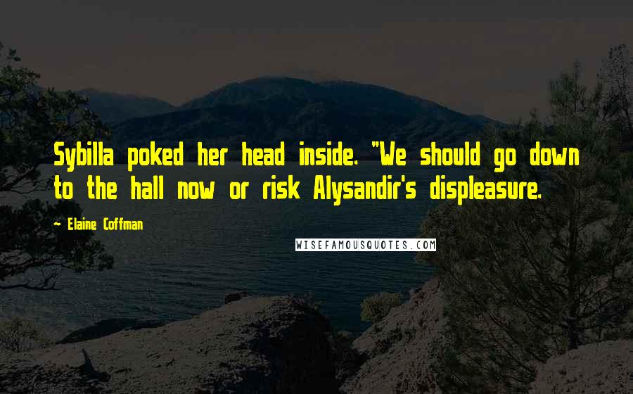 Elaine Coffman Quotes: Sybilla poked her head inside. "We should go down to the hall now or risk Alysandir's displeasure.