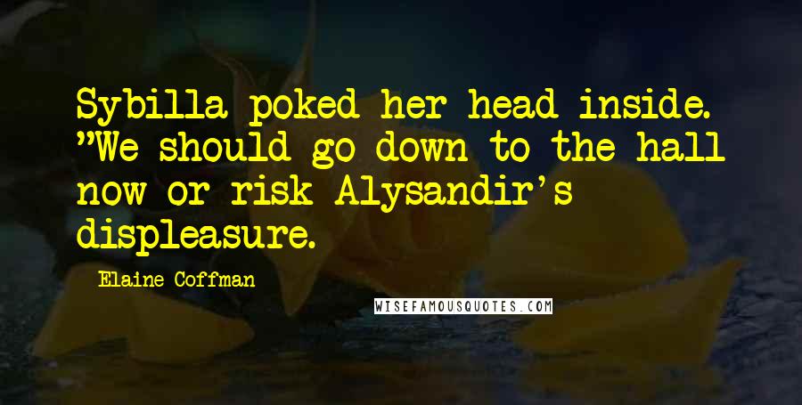 Elaine Coffman Quotes: Sybilla poked her head inside. "We should go down to the hall now or risk Alysandir's displeasure.