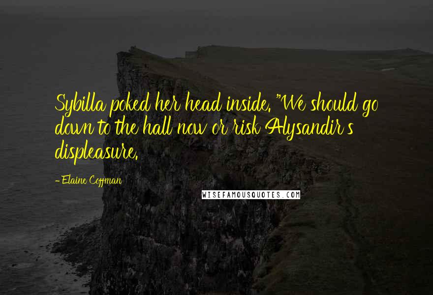 Elaine Coffman Quotes: Sybilla poked her head inside. "We should go down to the hall now or risk Alysandir's displeasure.