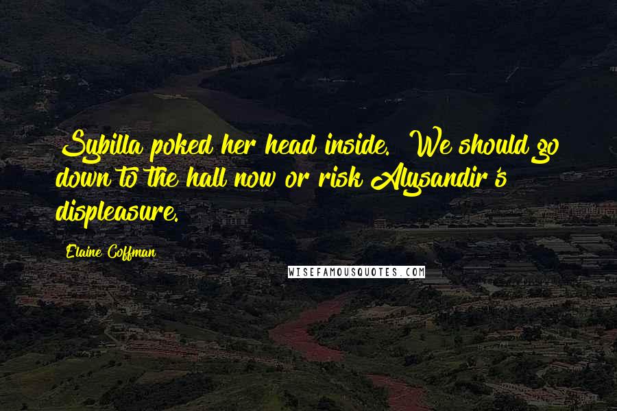 Elaine Coffman Quotes: Sybilla poked her head inside. "We should go down to the hall now or risk Alysandir's displeasure.