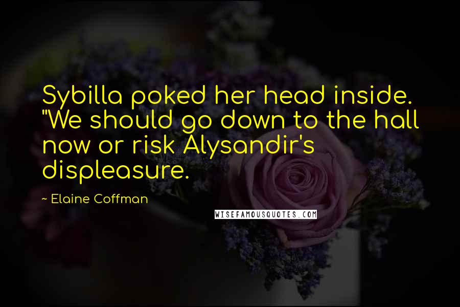 Elaine Coffman Quotes: Sybilla poked her head inside. "We should go down to the hall now or risk Alysandir's displeasure.