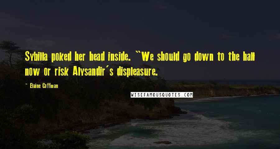 Elaine Coffman Quotes: Sybilla poked her head inside. "We should go down to the hall now or risk Alysandir's displeasure.