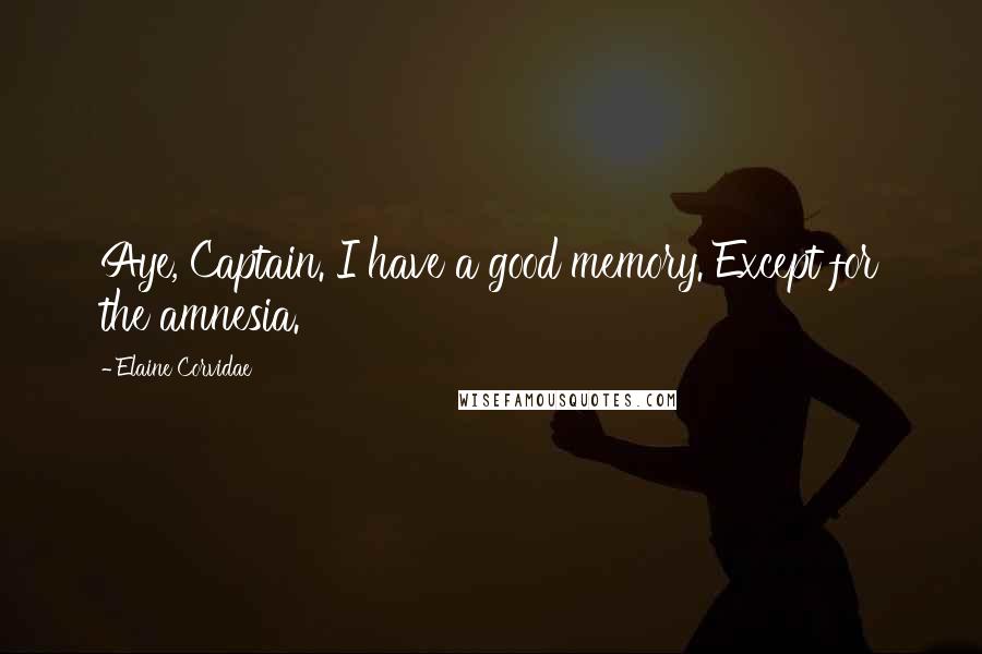 Elaine Corvidae Quotes: Aye, Captain. I have a good memory. Except for the amnesia.