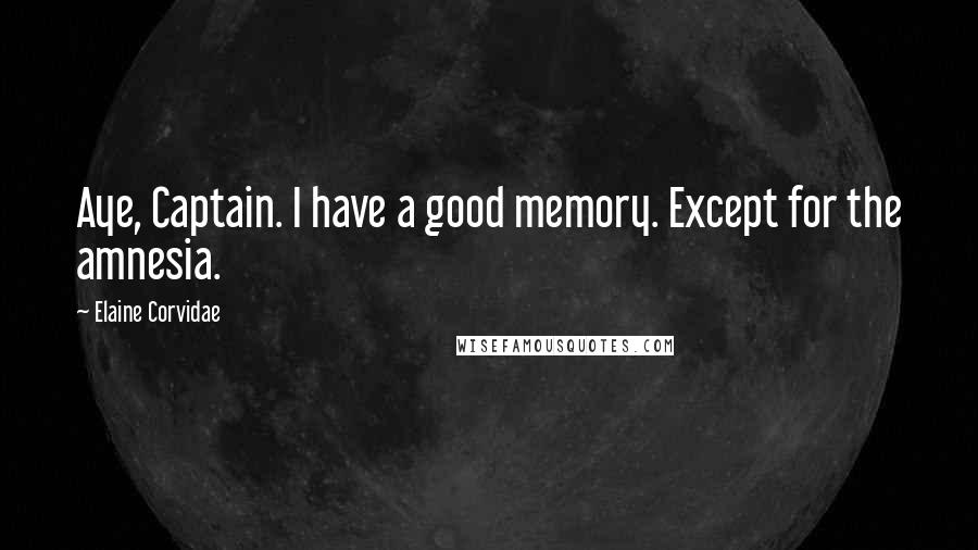 Elaine Corvidae Quotes: Aye, Captain. I have a good memory. Except for the amnesia.