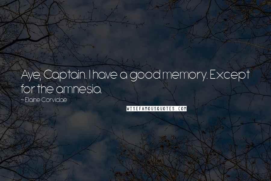 Elaine Corvidae Quotes: Aye, Captain. I have a good memory. Except for the amnesia.