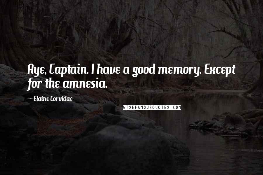 Elaine Corvidae Quotes: Aye, Captain. I have a good memory. Except for the amnesia.