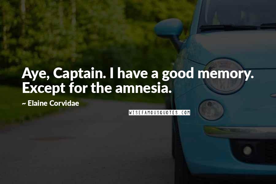 Elaine Corvidae Quotes: Aye, Captain. I have a good memory. Except for the amnesia.