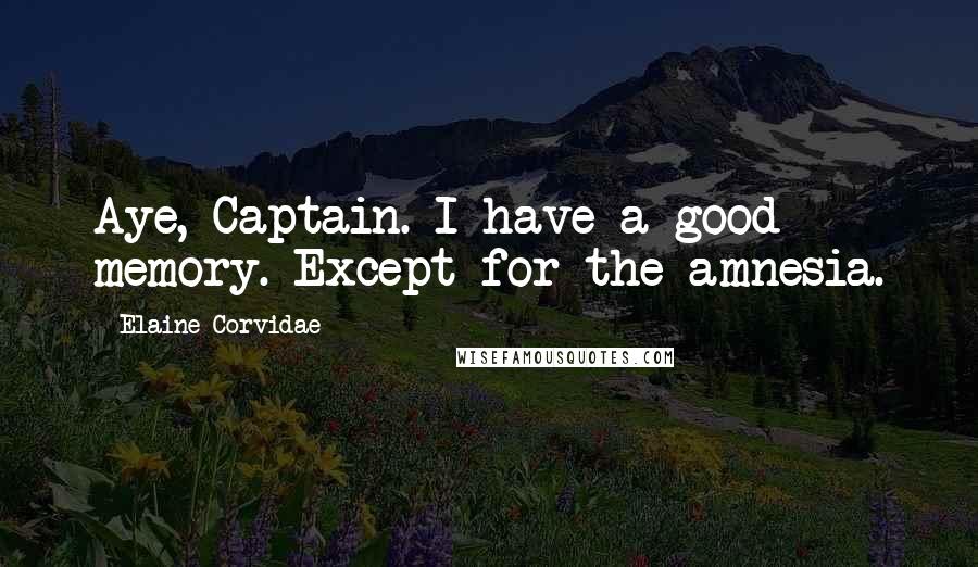 Elaine Corvidae Quotes: Aye, Captain. I have a good memory. Except for the amnesia.