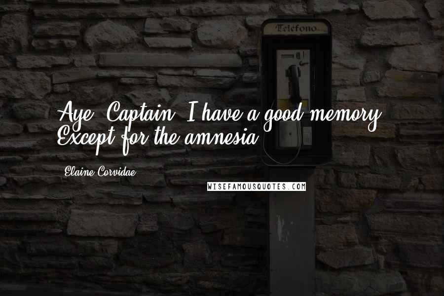 Elaine Corvidae Quotes: Aye, Captain. I have a good memory. Except for the amnesia.