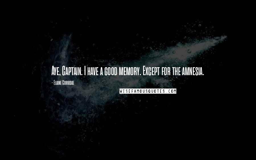 Elaine Corvidae Quotes: Aye, Captain. I have a good memory. Except for the amnesia.