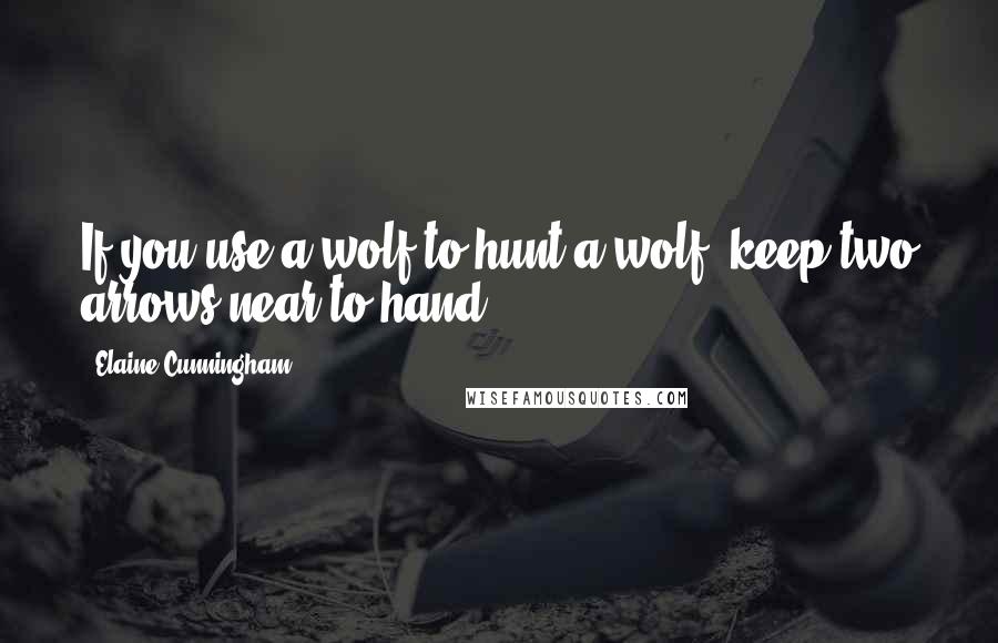 Elaine Cunningham Quotes: If you use a wolf to hunt a wolf, keep two arrows near to hand.