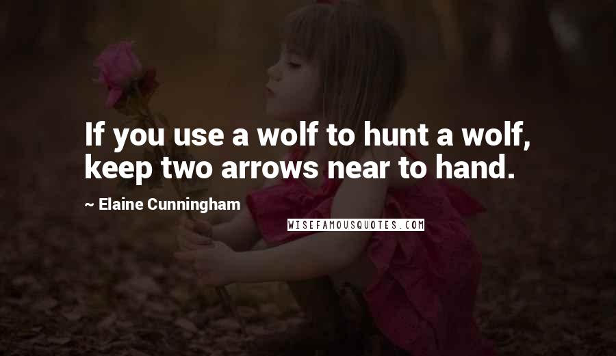 Elaine Cunningham Quotes: If you use a wolf to hunt a wolf, keep two arrows near to hand.