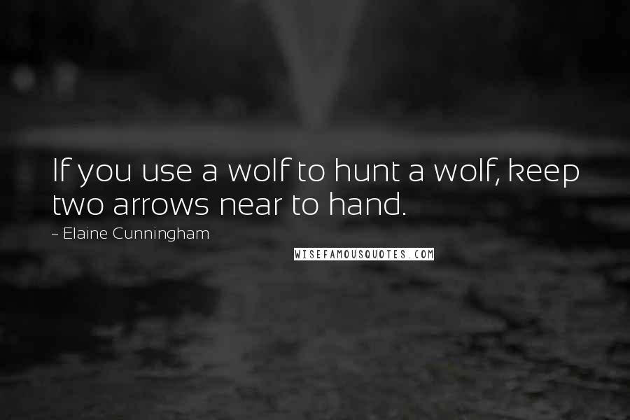 Elaine Cunningham Quotes: If you use a wolf to hunt a wolf, keep two arrows near to hand.
