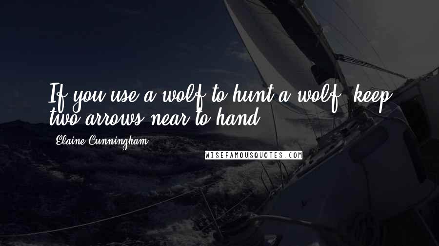 Elaine Cunningham Quotes: If you use a wolf to hunt a wolf, keep two arrows near to hand.