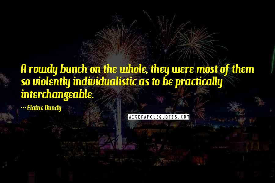 Elaine Dundy Quotes: A rowdy bunch on the whole, they were most of them so violently individualistic as to be practically interchangeable.