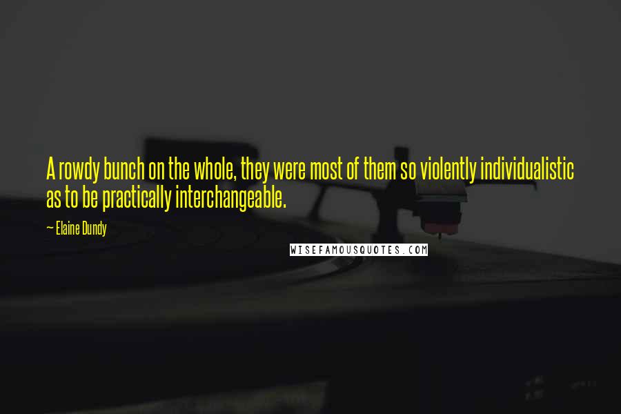 Elaine Dundy Quotes: A rowdy bunch on the whole, they were most of them so violently individualistic as to be practically interchangeable.