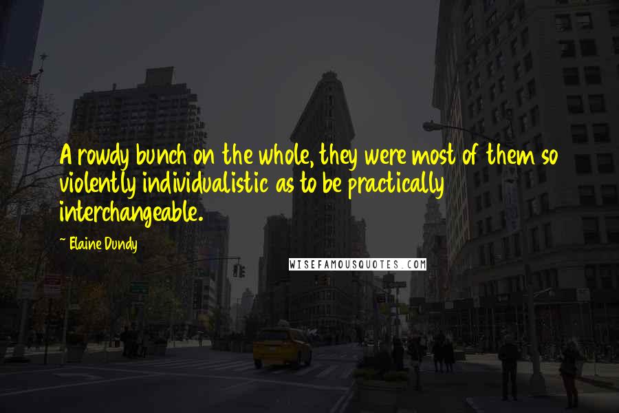 Elaine Dundy Quotes: A rowdy bunch on the whole, they were most of them so violently individualistic as to be practically interchangeable.