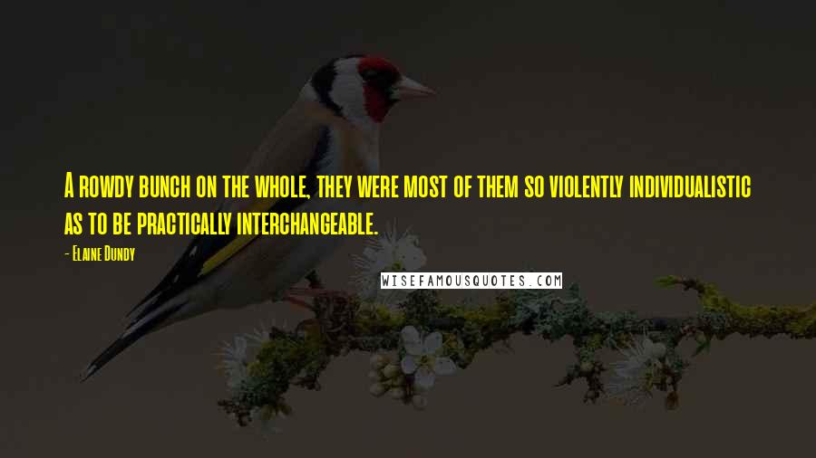 Elaine Dundy Quotes: A rowdy bunch on the whole, they were most of them so violently individualistic as to be practically interchangeable.