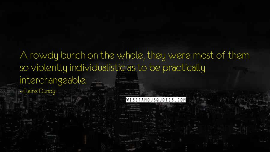 Elaine Dundy Quotes: A rowdy bunch on the whole, they were most of them so violently individualistic as to be practically interchangeable.
