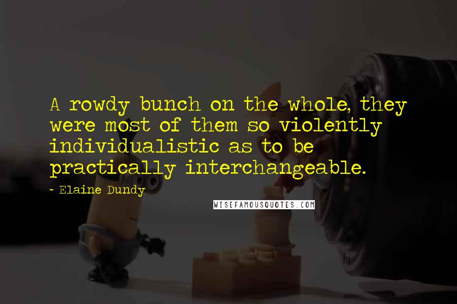 Elaine Dundy Quotes: A rowdy bunch on the whole, they were most of them so violently individualistic as to be practically interchangeable.