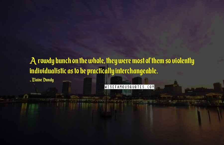 Elaine Dundy Quotes: A rowdy bunch on the whole, they were most of them so violently individualistic as to be practically interchangeable.