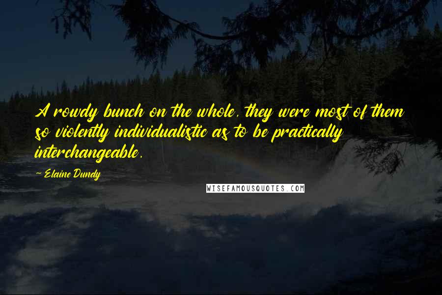 Elaine Dundy Quotes: A rowdy bunch on the whole, they were most of them so violently individualistic as to be practically interchangeable.