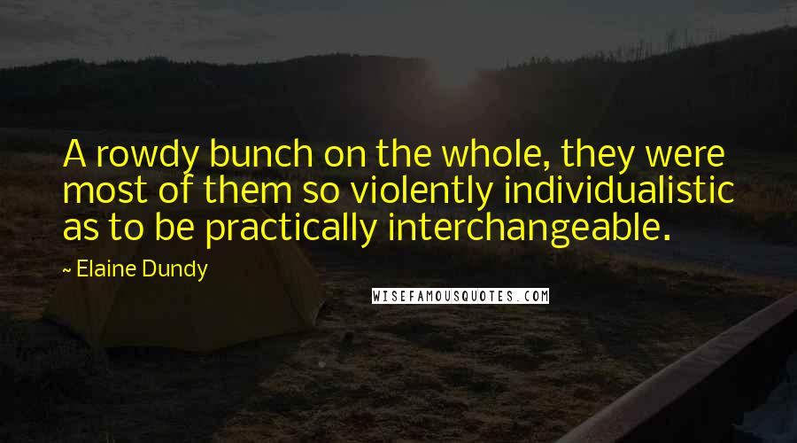 Elaine Dundy Quotes: A rowdy bunch on the whole, they were most of them so violently individualistic as to be practically interchangeable.