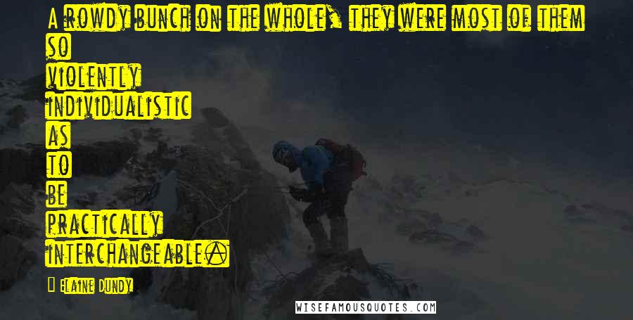 Elaine Dundy Quotes: A rowdy bunch on the whole, they were most of them so violently individualistic as to be practically interchangeable.
