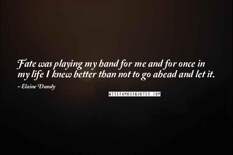 Elaine Dundy Quotes: Fate was playing my hand for me and for once in my life I knew better than not to go ahead and let it.