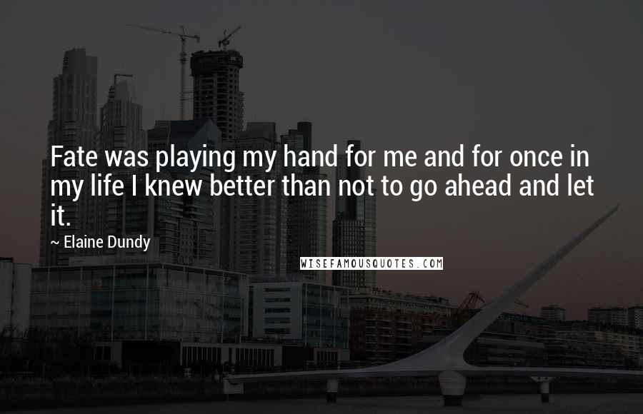 Elaine Dundy Quotes: Fate was playing my hand for me and for once in my life I knew better than not to go ahead and let it.